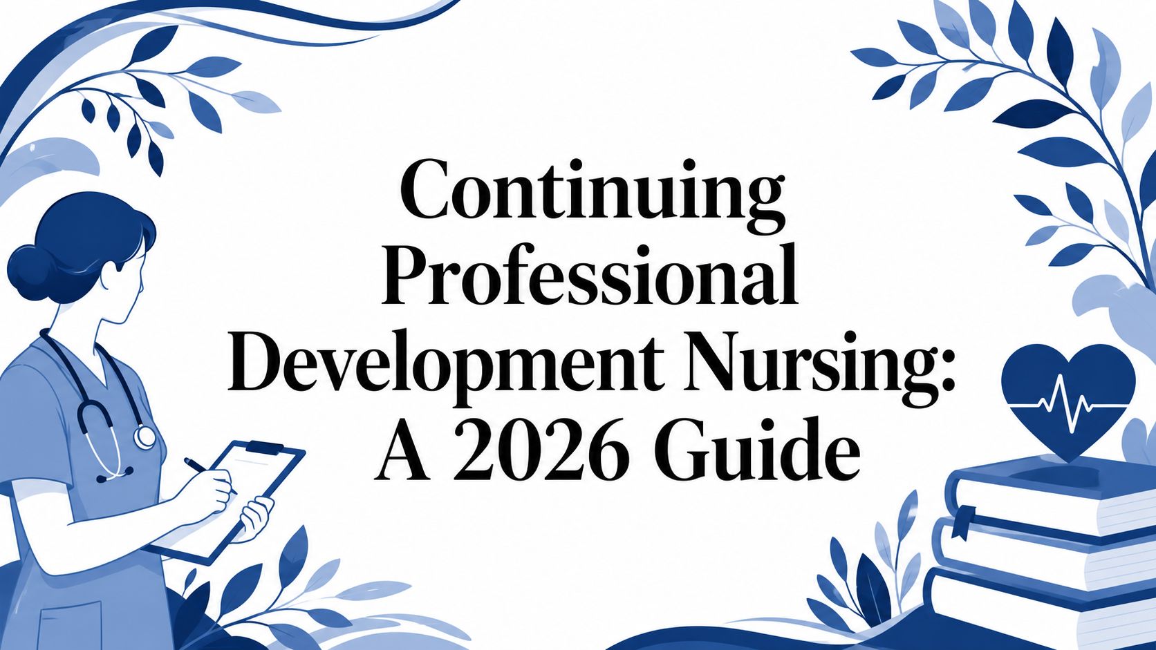 Continuing Professional Development Nursing: A 2026 Guide