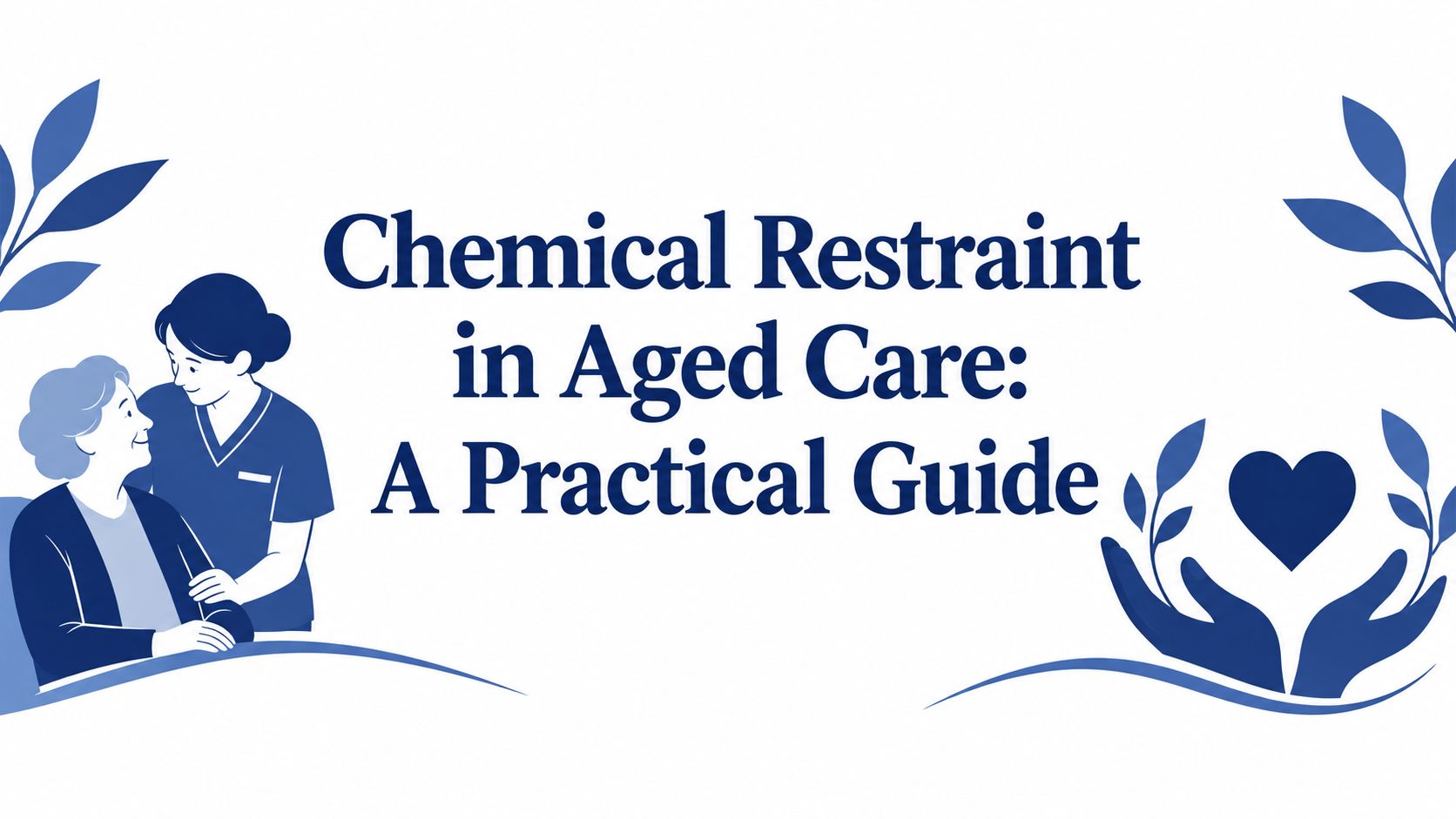 Chemical Restraint in Aged Care: A Practical Guide